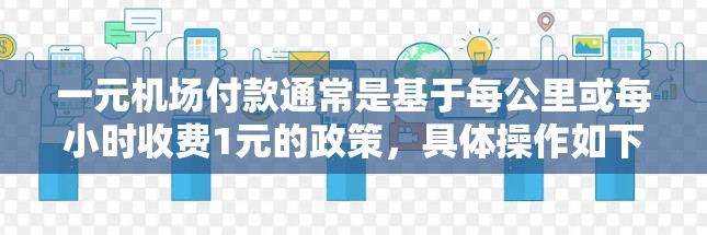 一元机场付款通常是基于每公里或每小时收费1元的政策，具体操作如下