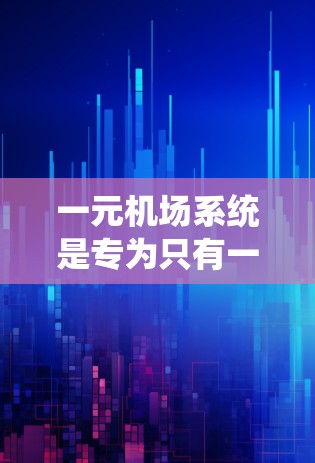 一元机场系统是专为只有一个登机口设计的机场服务系统，旨在提供快速、高效的登机和换乘功能。以下是对该系统的详细介绍