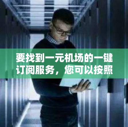 要找到一元机场的一键订阅服务，您可以按照以下步骤进行