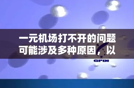 一元机场打不开的问题可能涉及多种原因，以下是一些建议