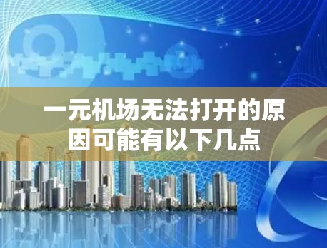一元机场无法打开的原因可能有以下几点 一元机场无法打开的原因可能有以下几点