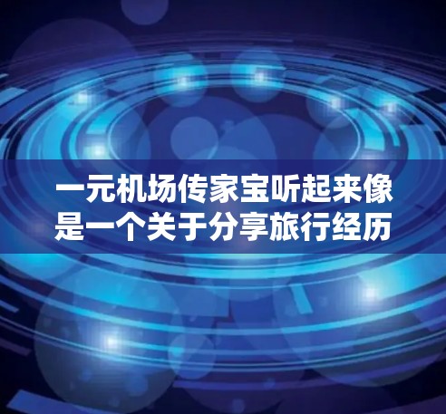 一元机场传家宝听起来像是一个关于分享旅行经历的活动，或者是让旅客在机场内分享自己的故事和感受。以下是一个可能的活动方案