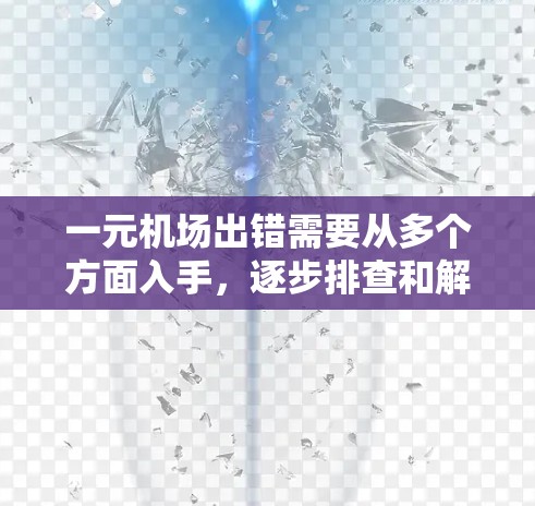 一元机场出错需要从多个方面入手，逐步排查和解决。以下是解决这一问题的详细步骤