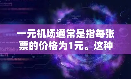 一元机场通常是指每张票的价格为1元。这种收费方式在一些特定的机场或地区可能会使用。以下是关于一元机场的一些关键信息