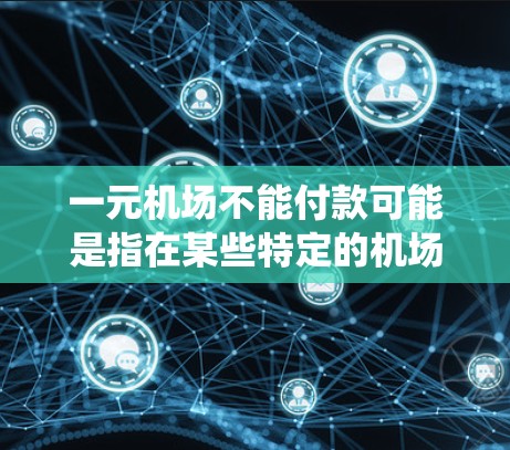 一元机场不能付款可能是指在某些特定的机场或电子支付系统中,一元航班不能使用电子支付功能,或者支付操作失败。以下是一些可能的原因和解决方案 一元机场不能付款可能是指在某些特定的机场或电子支付系统中,一元航班不能使用电子支付功能,或者支付操作失败。以下是一些可能的原因和解决方案