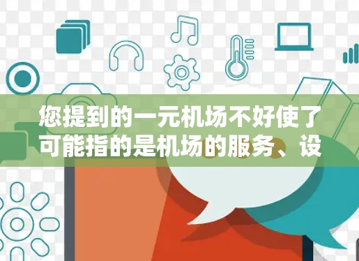 您提到的一元机场不好使了可能指的是机场的服务、设施或设施维护方面存在问题。为了帮助您解决问题，建议您