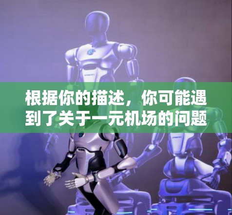 根据你的描述，你可能遇到了关于一元机场的问题，这可能涉及到机场收费政策的争议。以下是一些可能的解释和解决方案