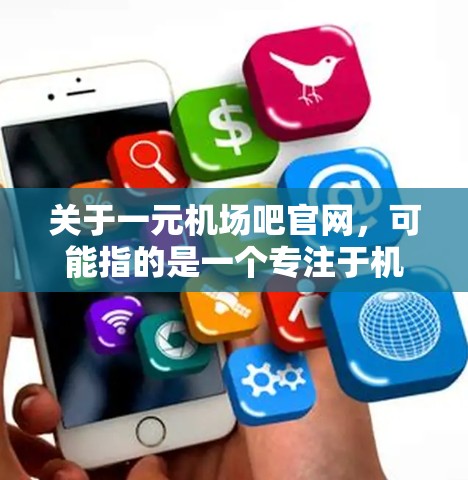 关于一元机场吧官网，可能指的是一个专注于机场服务或旅游预订的网站。以下是一些建议，帮助你找到相关的机场预订或旅游服务信息