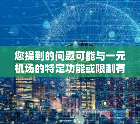 您提到的问题可能与一元机场的特定功能或限制有关。如果您无法下载该应用，建议尝试以下步骤