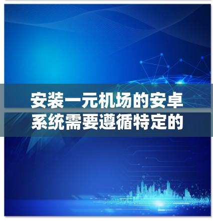 安装一元机场的安卓系统需要遵循特定的步骤和注意事项。以下是一元机场安卓系统安装的详细步骤