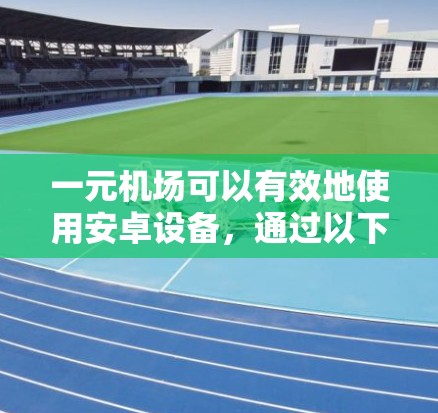 一元机场可以有效地使用安卓设备，通过以下方式实现