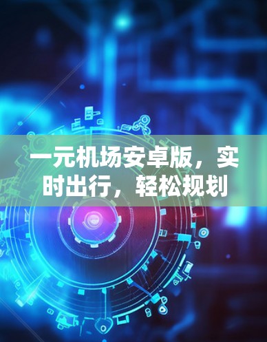 一元机场安卓版,实时出行,轻松规划 一元机场安卓版,实时出行,轻松规划