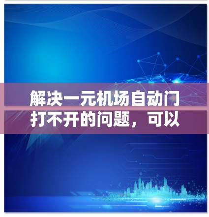 解决一元机场自动门打不开的问题，可以按照以下步骤进行