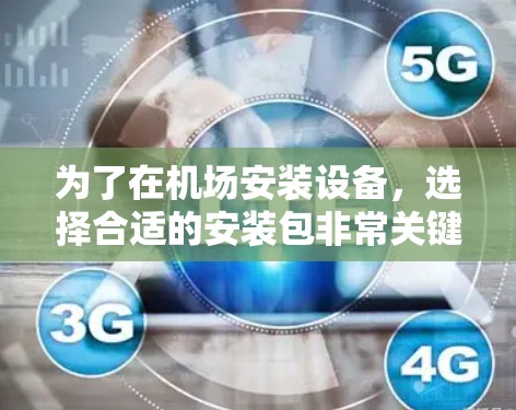 为了在机场安装设备，选择合适的安装包非常关键。以下是详细的步骤和建议