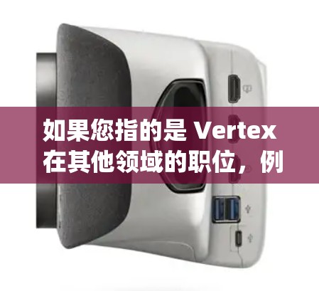 如果您指的是 Vertex 在其他领域的职位，例如 Vertex（Vertex Group）在医疗或教育领域的职位，您需要提供更多背景信息，以便更准确地回答您的问题