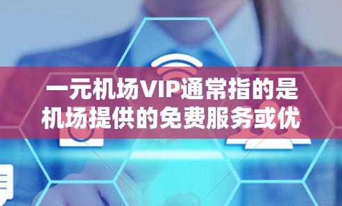 一元机场VIP通常指的是机场提供的免费服务或优惠,旨在为旅客提供额外便利。以下是一些可能的解释和内容 一元机场VIP通常指的是机场提供的免费服务或优惠,旨在为旅客提供额外便利。以下是一些可能的解释和内容