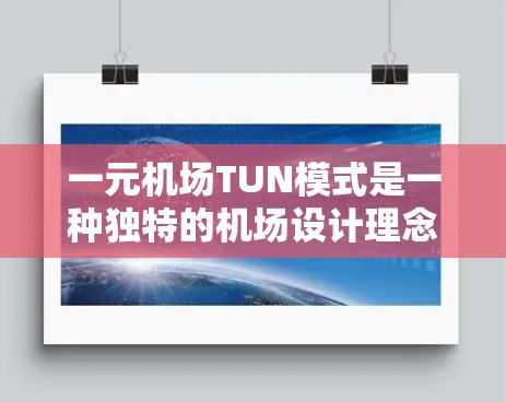 一元机场TUN模式是一种独特的机场设计理念，旨在优化旅客出行体验，尤其适用于城市和长途旅行场景。以下是对TUN模式的详细分析