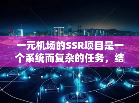一元机场的SSR项目是一个系统而复杂的任务,结合了社会网络分析、数据采集和理论应用。以下是一个结构化的步骤指南,帮助您系统地完成这项工作 一元机场的SSR项目是一个系统而复杂的任务,结合了社会网络分析、数据采集和理论应用。以下是一个结构化的步骤指南,帮助您系统地完成这项工作