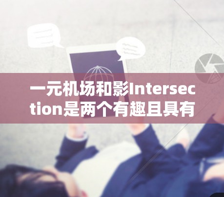一元机场和影Intersection是两个有趣且具有不同侧重点的概念，分别涉及交通优化和设计美学。以下是关于这两个概念的详细解释