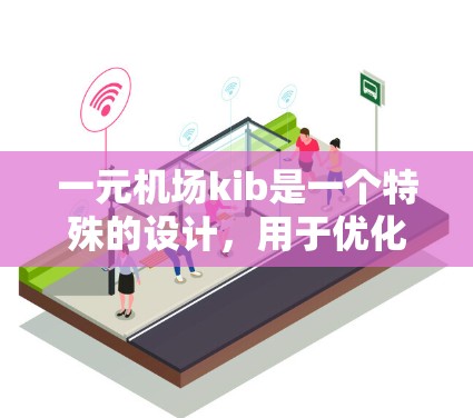一元机场kib是一个特殊的设计，用于优化一元机场的交通管理和效率。以下是对kib的详细解释