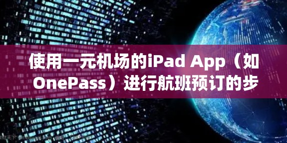 使用一元机场的iPad App(如 OnePass)进行航班预订的步骤如下 使用一元机场的iPad App(如 OnePass)进行航班预订的步骤如下