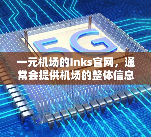 一元机场的Inks官网，通常会提供机场的整体信息、旅游指南、航班信息、酒店预订、餐饮服务等。以下是一些可能的步骤，帮助您找到Inks的官网