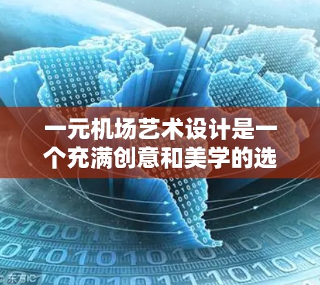 一元机场艺术设计是一个充满创意和美学的选择，可以为机场增添独特的生活体验。以下是一些具体的建议和设计思路