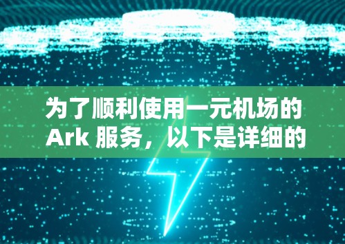为了顺利使用一元机场的 Ark 服务，以下是详细的步骤指南