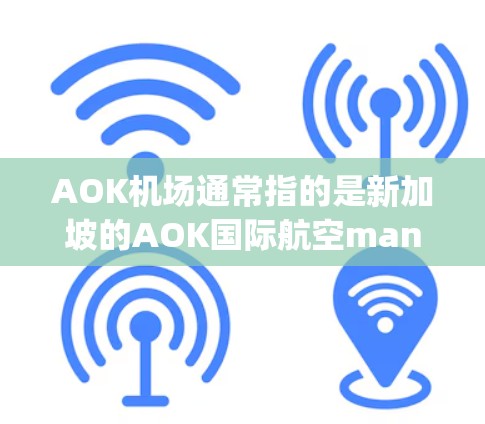 AOK机场通常指的是新加坡的AOK国际航空management中心（AOKM）这是一个国际航空management中心，位于新加坡，是新加坡的一个国际枢纽，连接多个国际航班