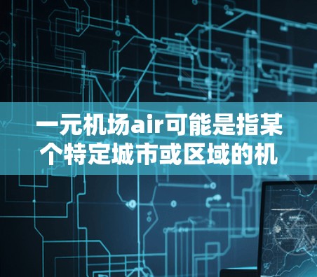 一元机场air可能是指某个特定城市或区域的机场费用，特别是相对于其他城市或地区的费用。机场的总费用通常包括以下几个方面