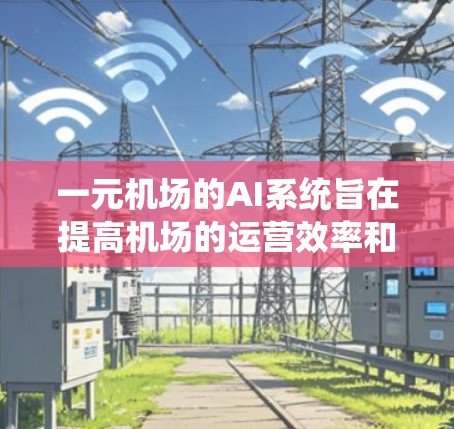 一元机场的AI系统旨在提高机场的运营效率和用户体验。以下是对一元机场AI特点的详细分析