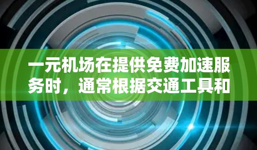 一元机场在提供免费加速服务时，通常根据交通工具和具体政策有所不同。以下是对一元机场免费加速的详细分析