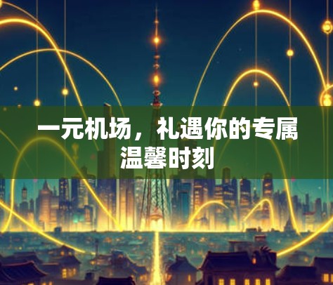 一元机场，礼遇你的专属温馨时刻