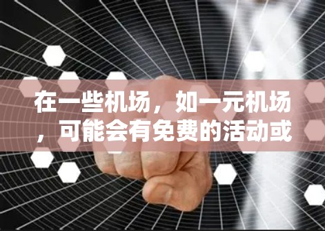 在一些机场，如一元机场，可能会有免费的活动或服务下载。以下是一些可能的情况和步骤