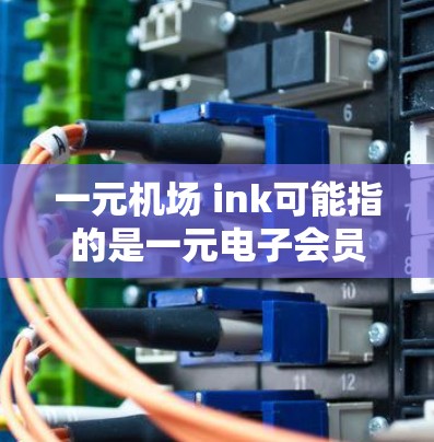 一元机场 ink可能指的是一元电子会员卡 ink（电子会员卡，简称 ink 会员卡）或者是一元电子支付服务。以下是一些可能的解释