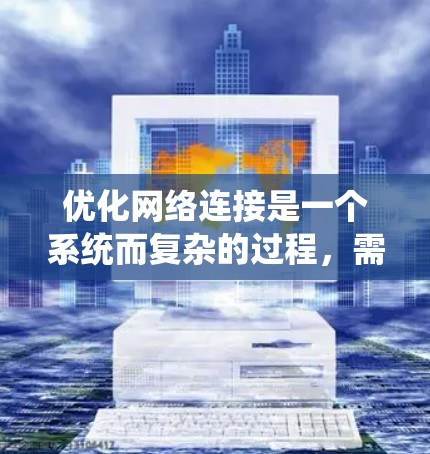 优化网络连接是一个系统而复杂的过程，需要综合考虑多个因素。以下是一个逐步优化网络连接的指南