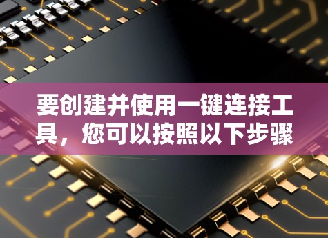 要创建并使用一键连接工具，您可以按照以下步骤操作