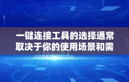 一键连接工具的选择通常取决于你的使用场景和需求。以下是一些常见的一键连接工具，供你选择