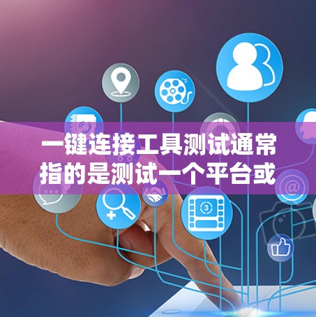 一键连接工具测试通常指的是测试一个平台或应用的连接功能，以确保其稳定性和功能正确性。以下是一些建议的测试步骤和方法