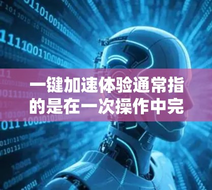 一键加速体验通常指的是在一次操作中完成多个任务或加速操作的能力。具体来说，可能是以下几种情况