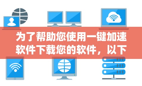 为了帮助您使用一键加速软件下载您的软件，以下是一步-by-step的指南
