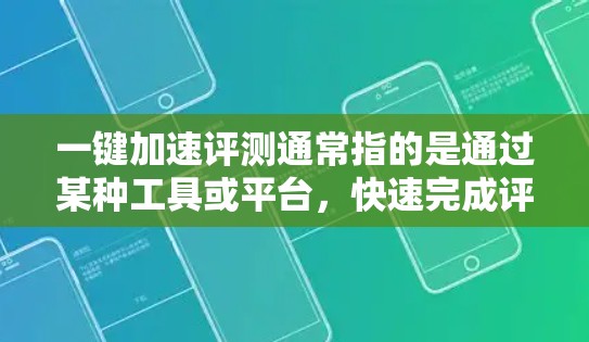 一键加速评测通常指的是通过某种工具或平台，快速完成评测任务或评分。以下是一些建议，帮助您更快地完成评测工作