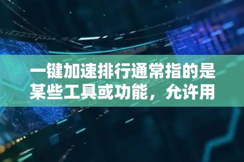 一键加速排行通常指的是某些工具或功能，允许用户快速找到并加速特定的网页或应用。以下是一些可能的解释和建议