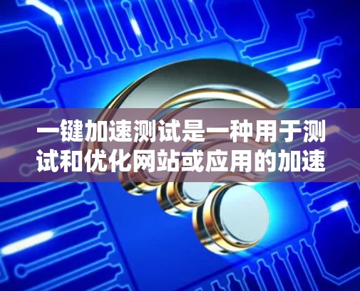 一键加速测试是一种用于测试和优化网站或应用的加速测试方法，通常用于解决网页加载慢、加载失败或其他性能问题。以下是常见的一键加速测试方法
