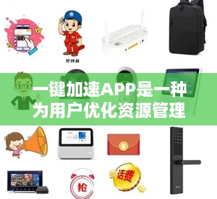 一键加速APP是一种为用户优化资源管理、管理后台程序、自动删除不必要的文件和程序而提供的工具。以下是使用一键加速APP的步骤和方法