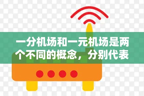 一分机场和一元机场是两个不同的概念，分别代表不同的机场服务特点。以下是对这两个词的详细分析