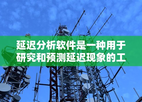 延迟分析软件是一种用于研究和预测延迟现象的工具，广泛应用于多个领域。以下是对其工作的详细分析