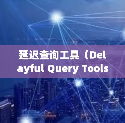 延迟查询工具（Delayful Query Tools）是一种在数据库系统中用于稍微延迟查询以获取更早或可能更新数据的技术。以下是对其的详细解释