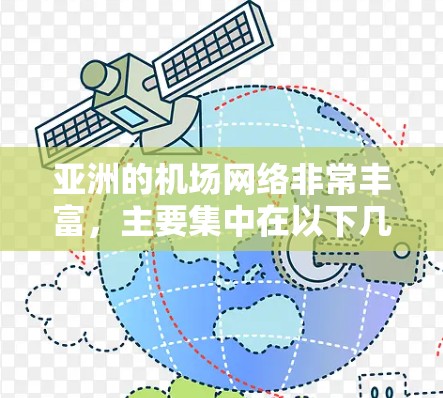 亚洲的机场网络非常丰富，主要集中在以下几个主要国家和地区