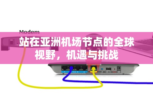 站在亚洲机场节点的全球视野，机遇与挑战